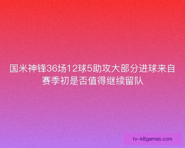 国米神锋36场12球5助攻大部分进球来自赛季初是否值得继续留队