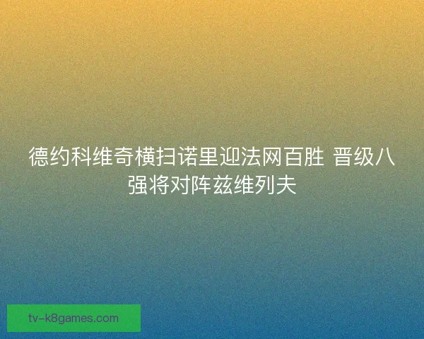 德约科维奇横扫诺里迎法网百胜 晋级八强将对阵兹维列夫