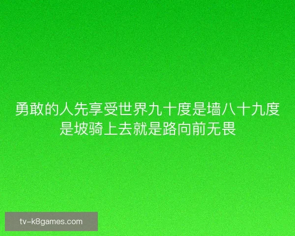 勇敢的人先享受世界九十度是墙八十九度是坡骑上去就是路向前无畏 勇敢的人先享受世界九十度是墙八十九度是坡骑上去就是路向前无畏