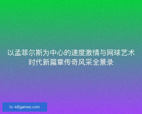 以孟菲尔斯为中心的速度激情与网球艺术时代新篇章传奇风采全景录