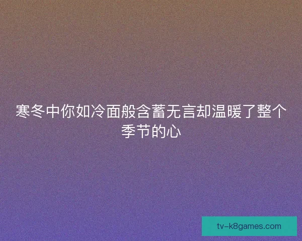 寒冬中你如冷面般含蓄无言却温暖了整个季节的心